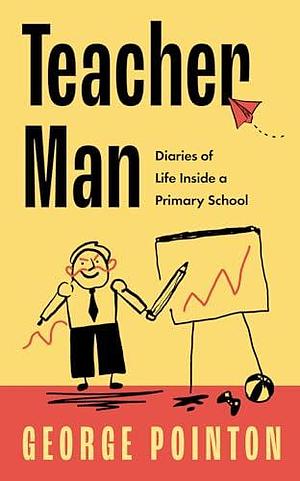 Teacher Man: Diaries of Life Inside a Primary School by George Pointon, George Pointon