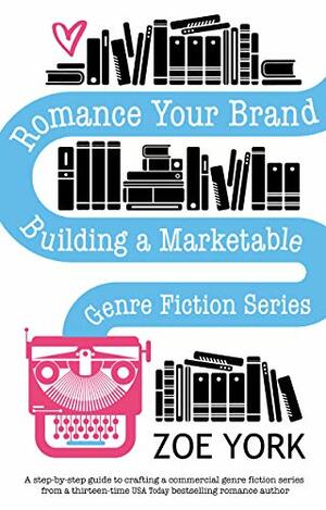 Romance Your Brand: Building a Marketable Genre Fiction Series by Zoe York