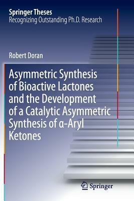 Asymmetric Synthesis of Bioactive Lactones and the Development of a Catalytic Asymmetric Synthesis of &#945;-Aryl Ketones by Robert Doran
