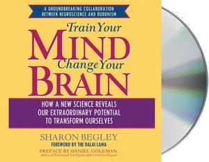 Train Your Mind, Change Your Brain: How a New Science Reveals Our Extraordinary Potential to Transform Ourselves by Sharon Begley