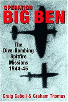 Operation Big Ben: The Anti-V2 Spitfire Missions 1944-1945 by Graham A. Thomas, Craig Cabell, Raymond Baxter