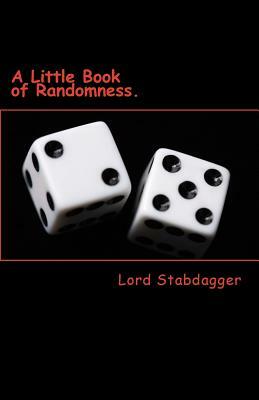 A Little Book of Randomness.: Poems, rhymes and silly little things. by Lord Stabdagger