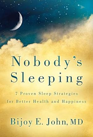 Nobody's Sleeping: 7 Proven Sleep Strategies for Better Health and Happiness by Bijoy E. John
