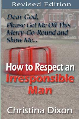 How to Respect an Irresponsible Man - REVISED EDITION by Christina Dixon