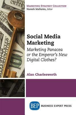 Social Media Marketing: Marketing Panacea or the Emperor's New Digital Clothes? by Alan Charlesworth