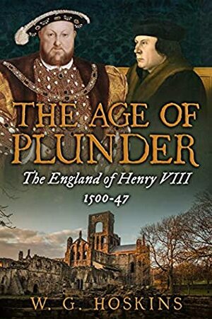 The Age of Plunder: The England of Henry VIII, 1500-47 by W.G. Hoskins