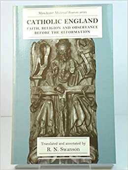 Catholic England: Faith, Religion, and Observance before the Reformation by R.N. Swanson