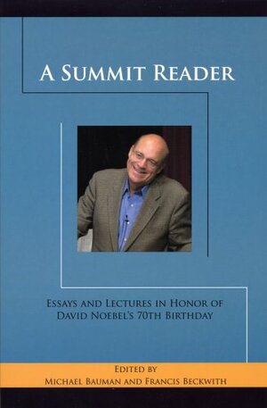 A Summit Reader: Essays and Lectures in Honor of David Noebel's 70th Birthday by Michael Bauman, Francis J. Beckwith