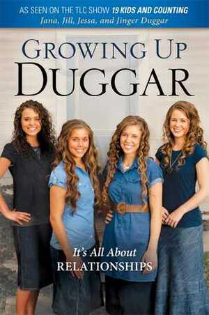 Growing Up Duggar: It's All About Relationships by Jessa Duggar, Jana Duggar, Jill Duggar, Jinger Duggar