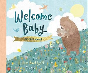 Welcome, Baby, to this world! by Jess Racklyeft