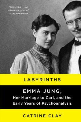 Labyrinths: Emma Jung, Her Marriage to Carl, and the Early Years of Psychoanalysis by Catrine Clay