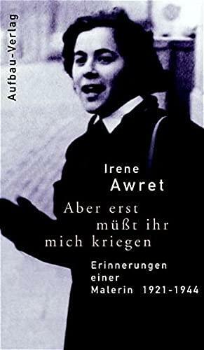 Aber erst müsst ihr mich kriegen: Erinnerungen einer Malerin ; 1921 - 1944 by Irene Awret