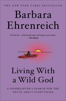 Living with a Wild God: A Nonbeliever's Search for the Truth about Everything by Barbara Ehrenreich