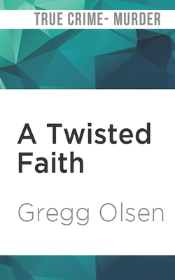 A Twisted Faith: A Minister's Obsession and the Murder That Destroyed a Church by Gregg Olsen