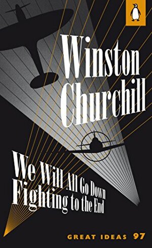 We Will All Go Down Fighting to the End by Winston Churchill