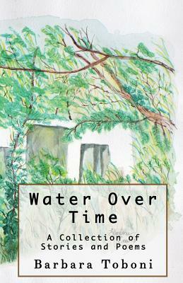 Water Over Time: A Collection of Stories and Poems by Barbara Toboni