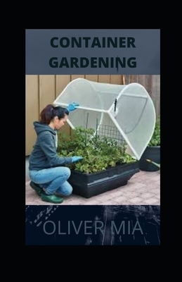 Container Gardening: Creative Reasoning And Crafts for Growing Vegetables and Flowers in Small Spaces by Oliver Mia