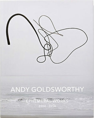 Ephemeral Works: 2004-2014 by Andy Goldsworthy