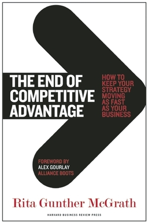 The End of Competitive Advantage: How to Keep Your Strategy Moving as Fast as Your Business by Rita Gunther McGrath