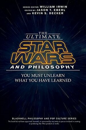 The Ultimate Star Wars and Philosophy: You Must Unlearn What You Have Learned (The Blackwell Philosophy and Pop Culture Series) by Kevin S. Decker, Jason T. Eberl