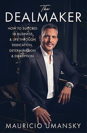 The Dealmaker How to Succeed in Business & Life Through Dedication, Determination & Disruption  by Mauricio Umansky