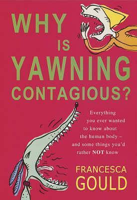 Why Is Yawning Contagious?: Everything You Ever Wanted To Know About The Human Body And Some Things You'd Rather Not by Francesca Gould