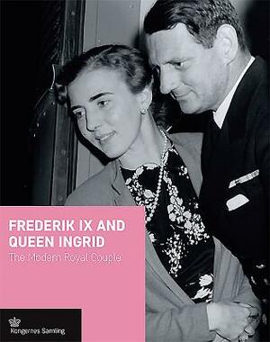 Frederik IX and Queen Ingrid: The Modern Royal Couple by Jens Gunni Busck