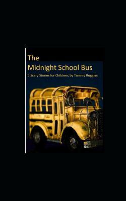 The Midnight School Bus: 5 Scary Stories for Children by Tammy Ruggles by Tammy Ruggles