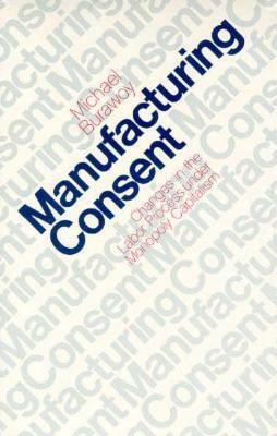 Manufacturing Consent: Changes in the Labor Process Under Monopoly Capitalism by Michael Burawoy