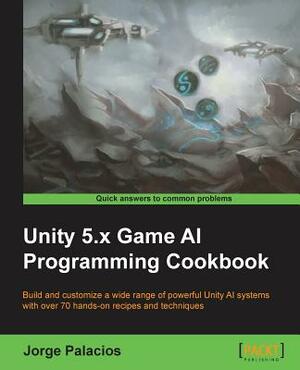 Unity 5.x Game AI Programming Cookbook by Jorge Palacios
