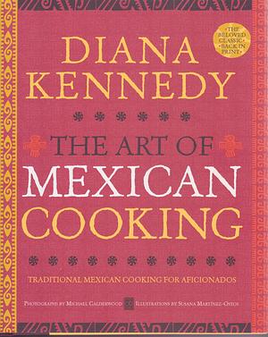 The Art of Mexican Cooking: Traditional Mexican Cooking for Aficionados: A Cookbook by Diana Kennedy, Diana Kennedy