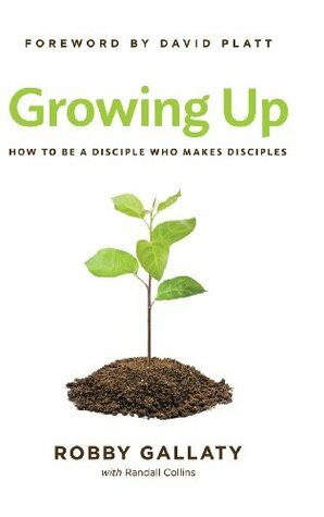 Growing Up: How to Be a Disciple Who Makes Disciples by Robby Gallaty