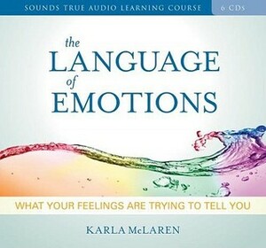 The Language of Emotions: What Your Feelings Are Trying to Tell You by Karla McLaren