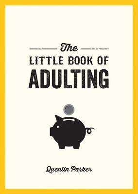 Little Book of Adulting: Your Guide to Living Like a Real Grown-Up by Quentin Parker