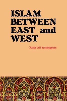 Islam Between East and West by 'Alija 'Ali Izetbegovic