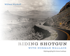 Riding Shotgun with Norman Wallace: Rephotographing the Arizona Landscape by William Wyckoff