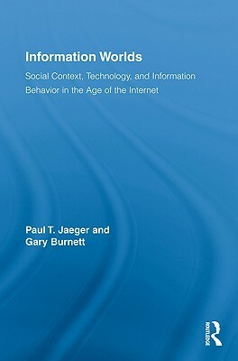 Information Worlds: Behavior, Technology, and Social Context in the Age of the Internet by Paul T. Jaeger, Gary Burnett