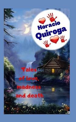Tales of love, madness and death: Incredible and mysterious stories, where everything can happen and converge in the same, love, suspense, cruelty, until death. by Horacio Quiroga