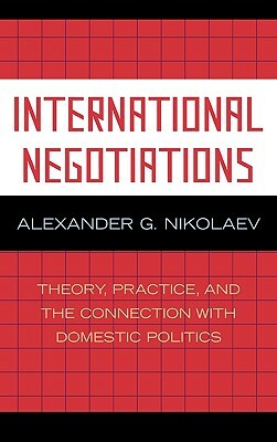 International Negotiations: Theory, Practice and the Connection with Domestic Politics by Alexander G. Nikolaev