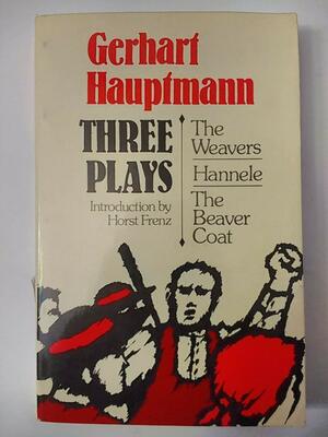 Three Plays: The Weavers; Hannele; The Beaver Coat by Gerhart Hauptmann