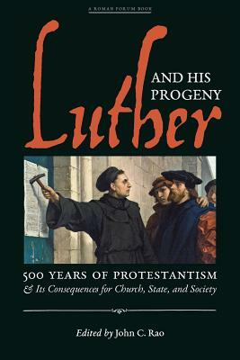 Luther and His Progeny: 500 Years of Protestantism and Its Consequences for Church, State, and Society by John C. Rao