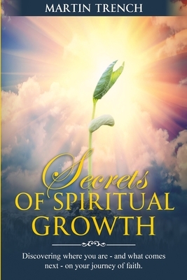 Secrets of Spiritual Growth: Discovering where you are-and what comes next-on your journey of faith. by Martin Trench