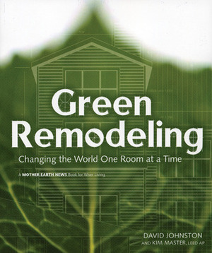 Green Remodeling: Changing the World One Room at a Time by David R. Johnston, Kim Master