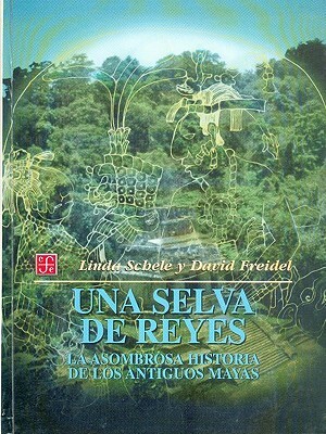 Una Selva de Reyes: La Asombrosa Historia de los Antiguos Mayas = A Forest of Kings by Linda Schele, David Freidel