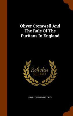 Oliver Cromwell and the Rule of the Puritans in England by Charles Harding Firth