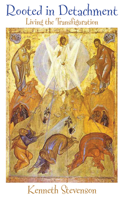 Rooted in Detachment: Living the Transfiguration by Kenneth Stevenson