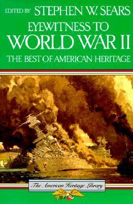 Eyewitness to World War II: The Best of American Heritage (The American Heritage Library) by Stephen W. Sears