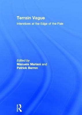 Terrain Vague: Interstices at the Edge of the Pale by Manuela Mariani, Patrick Barron