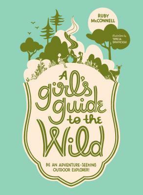 A Girl's Guide to the Wild: Be an Adventure-Seeking Outdoor Explorer! by Ruby McConnell