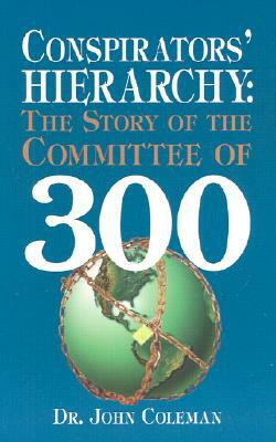 Conspirators' Hierarchy: The Story of the Committee of 300 by John Coleman